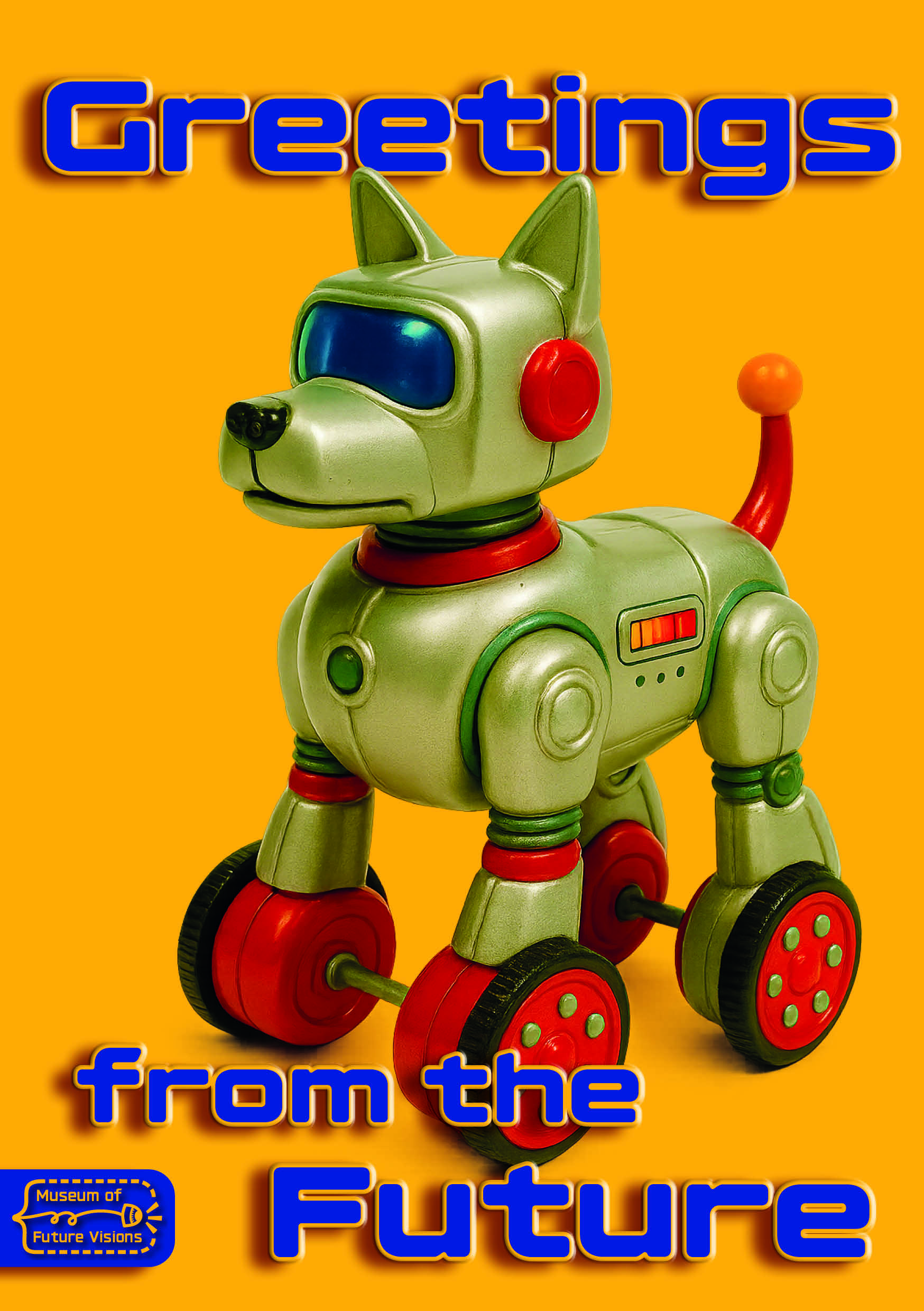 Poster of a Futuristic toy robot dog on wheels against a bright yellow background, with bold text ‘Greetings from the Future’ above, blending nostalgic toy aesthetics with sci-fi flair. Museum of Future Visions